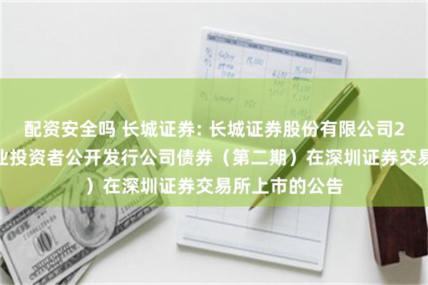 配资安全吗 长城证券: 长城证券股份有限公司2024年面向专业投资者公开发行公司债券(第二期)在深圳证券交易所上市的公告