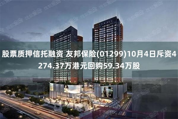 股票质押信托融资 友邦保险(01299)10月4日斥资4274.37万港元回购59.34万股