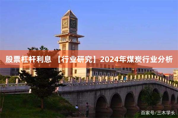 股票杠杆利息 【行业研究】2024年煤炭行业分析