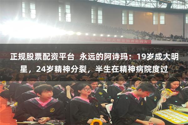 正规股票配资平台  永远的阿诗玛：19岁成大明星，24岁精神分裂，半生在精神病院度过