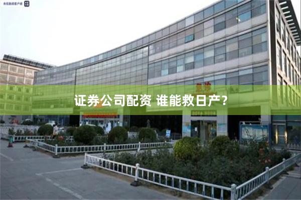 证券公司配资 谁能救日产？