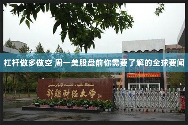 杠杆做多做空 周一美股盘前你需要了解的全球要闻