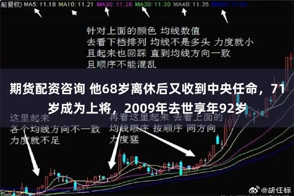 期货配资咨询 他68岁离休后又收到中央任命，71岁成为上将，2009年去世享年92岁