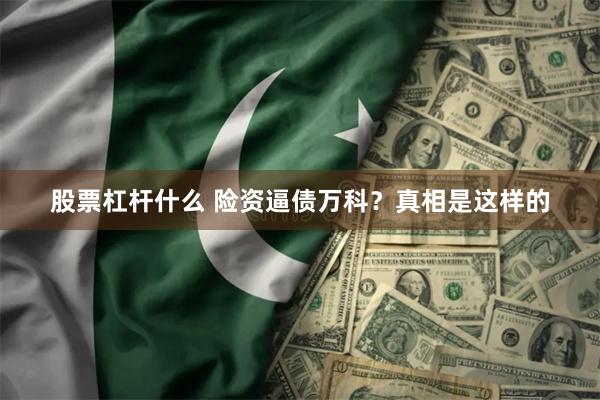 股票杠杆什么 险资逼债万科？真相是这样的