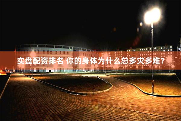 实盘配资排名 你的身体为什么总多灾多难？