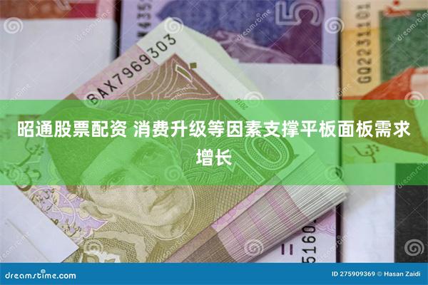 昭通股票配资 消费升级等因素支撑平板面板需求增长