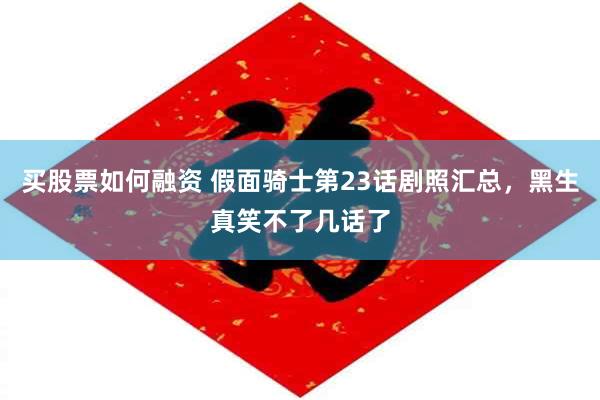 买股票如何融资 假面骑士第23话剧照汇总，黑生真笑不了几话了