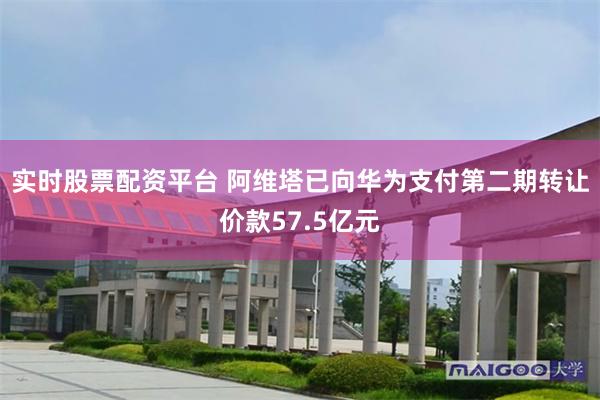 实时股票配资平台 阿维塔已向华为支付第二期转让价款57.5亿元