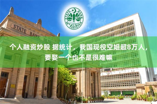 个人融资炒股 据统计，我国现役空姐超8万人，要娶一个也不是很难嘛
