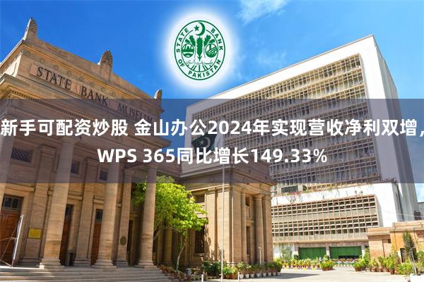 新手可配资炒股 金山办公2024年实现营收净利双增，WPS 365同比增长149.33%