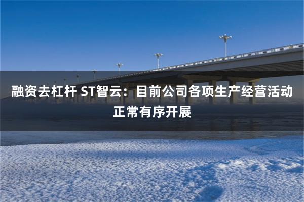 融资去杠杆 ST智云：目前公司各项生产经营活动正常有序开展