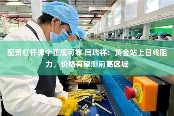 配资杠杆哪个正规可靠 闫瑞祥：黄金站上日线阻力，价格有望测前高区域