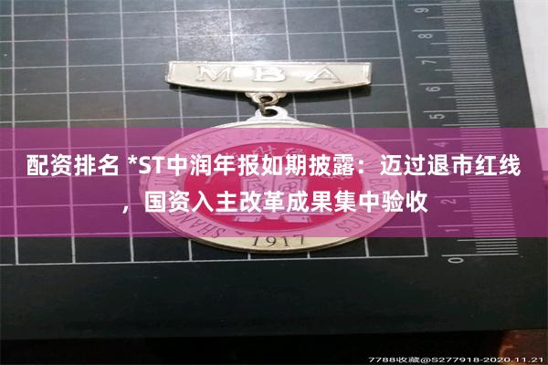 配资排名 *ST中润年报如期披露：迈过退市红线，国资入主改革成果集中验收