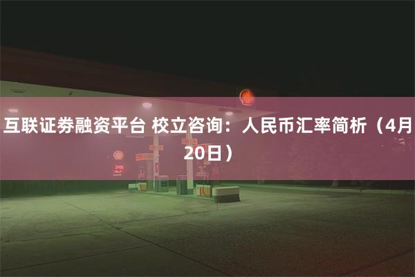 互联证劵融资平台 校立咨询：人民币汇率简析（4月20日）