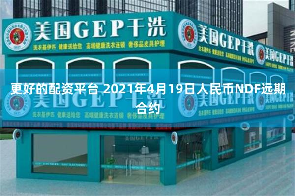 更好的配资平台 2021年4月19日人民币NDF远期合约