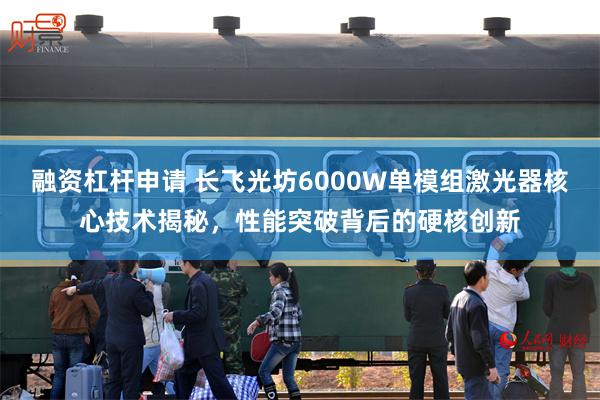 融资杠杆申请 长飞光坊6000W单模组激光器核心技术揭秘，性能突破背后的硬核创新