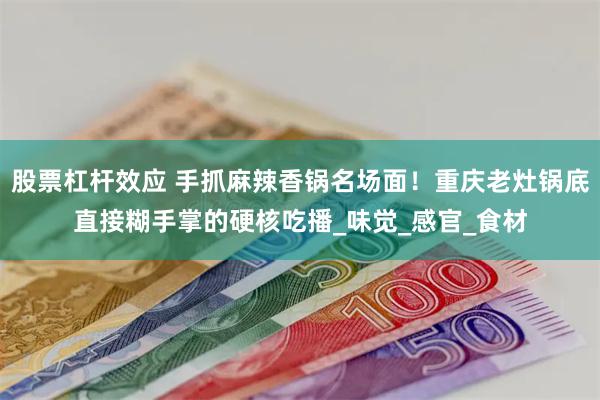 股票杠杆效应 手抓麻辣香锅名场面！重庆老灶锅底直接糊手掌的硬核吃播_味觉_感官_食材