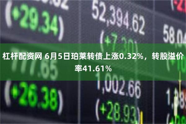 杠杆配资网 6月5日珀莱转债上涨0.32%，转股溢价率41.61%