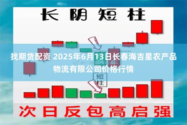 找期货配资 2025年6月13日长春海吉星农产品物流有限公司价格行情